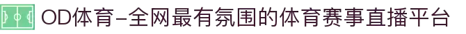 OD体育-全网最有氛围的体育赛事直播平台